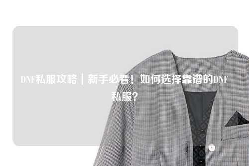 DNF私服攻略｜新手必看！如何選擇靠譜的DNF私服？