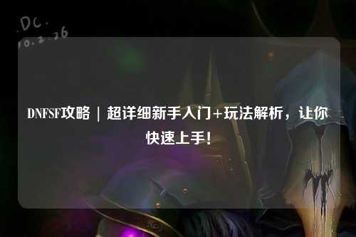 DNFSF攻略 | 超詳細新手入門+玩法解析，讓你快速上手！