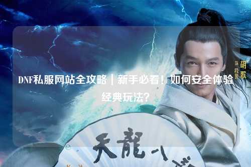 DNF私服網(wǎng)站全攻略｜新手必看！如何安全體驗(yàn)經(jīng)典玩法？