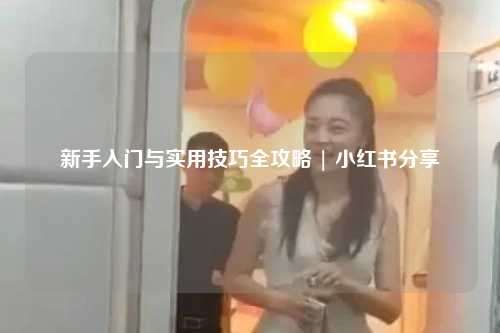 新手入門與實用技巧全攻略 | 小紅書分享