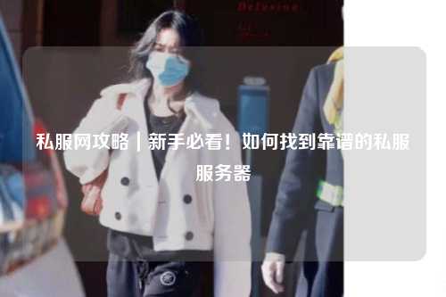 私服網攻略｜新手必看！如何找到靠譜的私服服務器