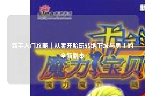 新手入門攻略｜從零開始玩轉(zhuǎn)地下城與勇士的全新副本