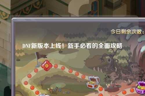DNF新版本上線！新手必看的全面攻略