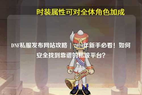 DNF私服發布網站攻略 | 2024年新手必看！如何安全找到靠譜的私服平臺？