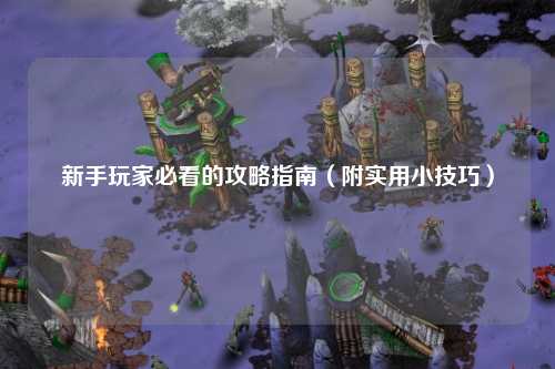 新手玩家必看的攻略指南（附實用小技巧）