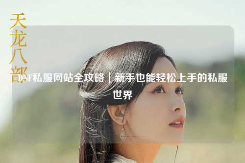 DNF私服網站全攻略｜新手也能輕松上手的私服世界