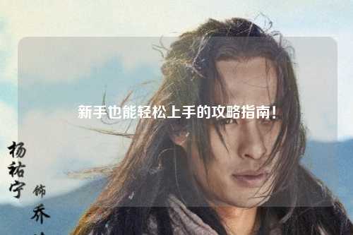 新手也能輕松上手的攻略指南！