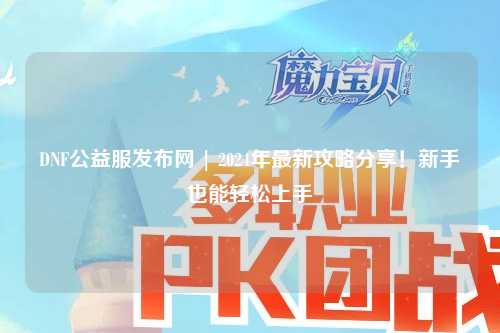 DNF公益服發布網 | 2024年最新攻略分享！新手也能輕松上手