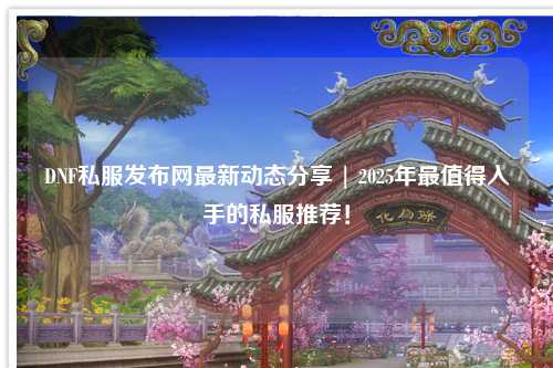 DNF私服發(fā)布網(wǎng)最新動(dòng)態(tài)分享 | 2025年最值得入手的私服推薦！