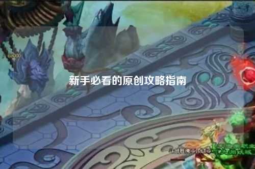 新手必看的原創攻略指南