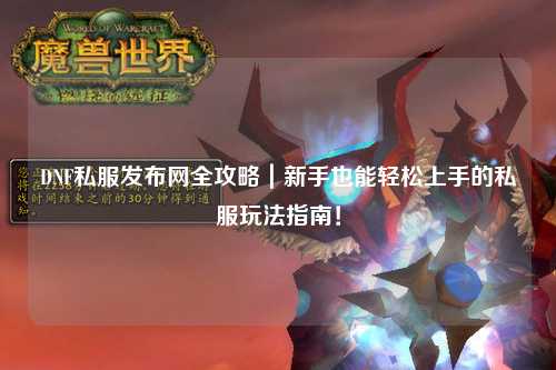 DNF私服發布網全攻略｜新手也能輕松上手的私服玩法指南！
