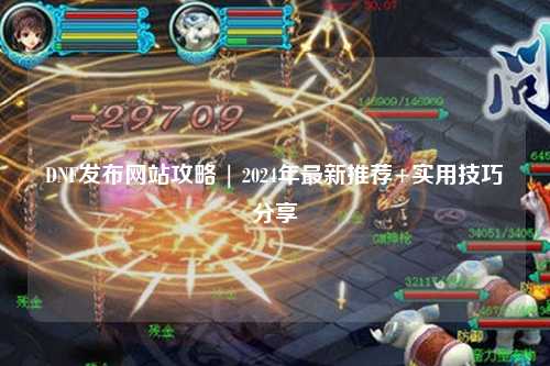 DNF發布網站攻略 | 2024年最新推薦+實用技巧分享?