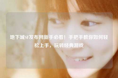 地下城SF發(fā)布網(wǎng)新手必看！手把手教你如何輕松上手，玩轉(zhuǎn)經(jīng)典游戲