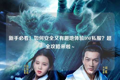 新手必看！如何安全又有趣地體驗DNF私服？超全攻略來啦～