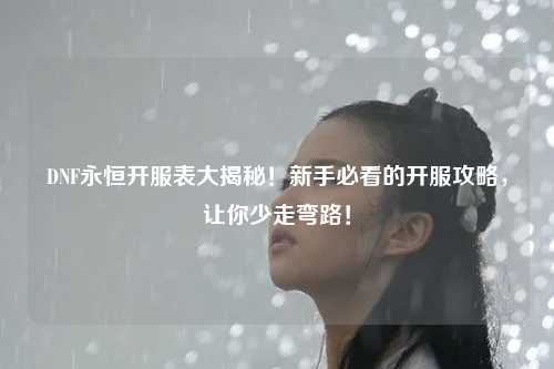 DNF永恒開服表大揭秘！新手必看的開服攻略，讓你少走彎路！