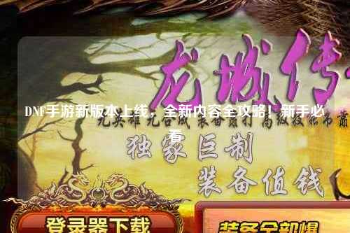 DNF手游新版本上線，全新內容全攻略！新手必看?