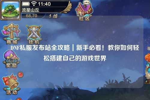 DNF私服發(fā)布站全攻略｜新手必看！教你如何輕松搭建自己的游戲世界