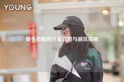 新手必看的開服攻略與避坑指南