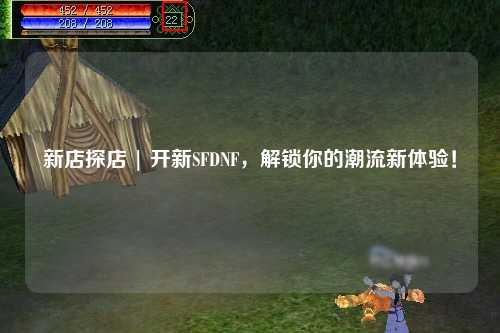 新店探店 | 開新SFDNF，解鎖你的潮流新體驗！