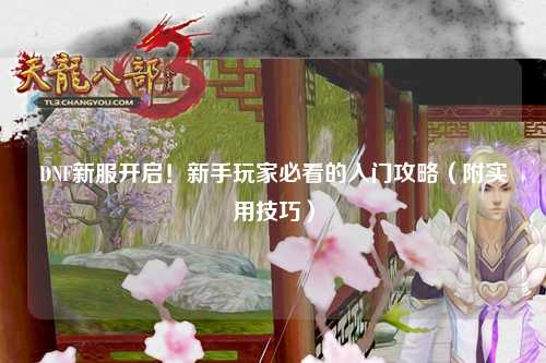 DNF新服開啟！新手玩家必看的入門攻略（附實用技巧）
