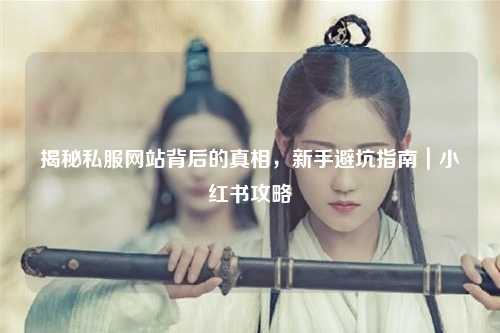 揭秘私服網站背后的真相，新手避坑指南｜小紅書攻略
