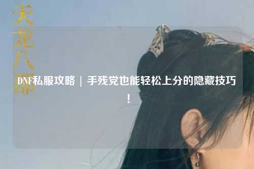 DNF私服攻略 | 手殘黨也能輕松上分的隱藏技巧！