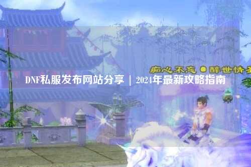 DNF私服發(fā)布網(wǎng)站分享 | 2024年最新攻略指南