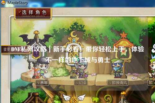 DNF私網攻略｜新手必看！帶你輕松上手，體驗不一樣的地下城與勇士