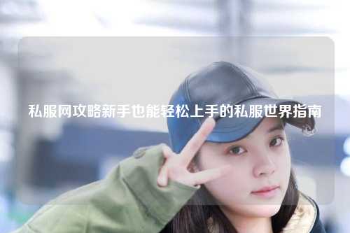 私服網(wǎng)攻略新手也能輕松上手的私服世界指南