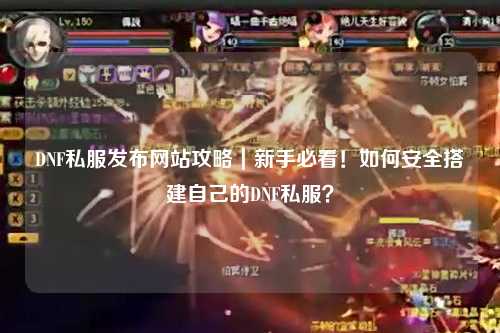 DNF私服發布網站攻略｜新手必看！如何安全搭建自己的DNF私服？