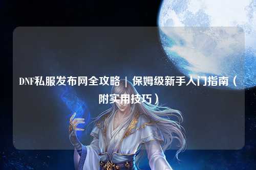 DNF私服發布網全攻略 | 保姆級新手入門指南（附實用技巧）