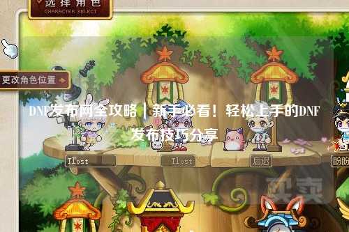 DNF發布網全攻略｜新手必看！輕松上手的DNF發布技巧分享?