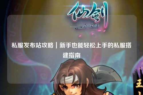 私服發(fā)布站攻略｜新手也能輕松上手的私服搭建指南