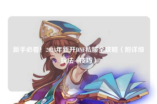 新手必看！2024年新開DNF私服全攻略（附詳細(xì)玩法+技巧）