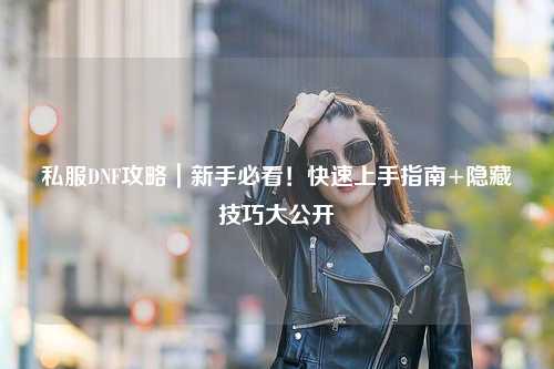 私服DNF攻略｜新手必看！快速上手指南+隱藏技巧大公開(kāi)