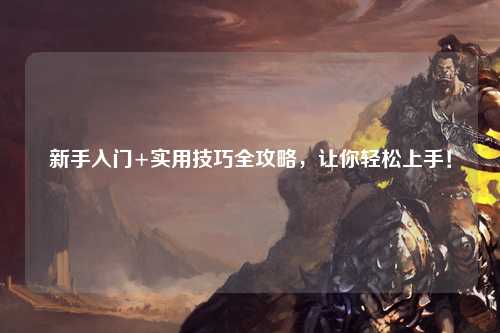 新手入門+實用技巧全攻略，讓你輕松上手！