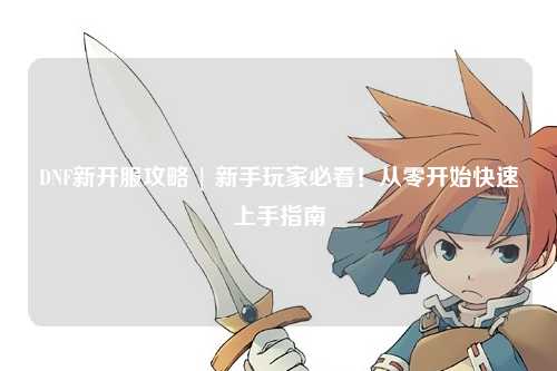 DNF新開服攻略 | 新手玩家必看！從零開始快速上手指南