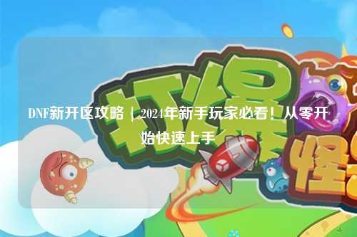 DNF新開區攻略 | 2024年新手玩家必看！從零開始快速上手