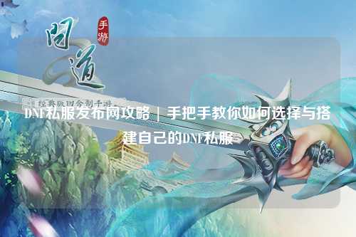 DNF私服發布網攻略 | 手把手教你如何選擇與搭建自己的DNF私服