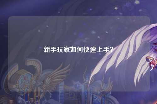 新手玩家如何快速上手？