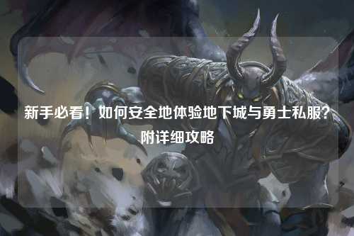 新手必看！如何安全地體驗地下城與勇士私服？附詳細攻略