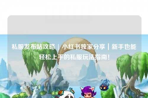 私服發布站攻略 | 小紅書獨家分享｜新手也能輕松上手的私服玩法指南！