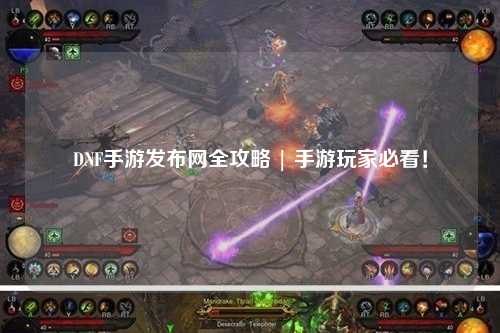 DNF手游發布網全攻略 | 手游玩家必看！