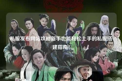 私服發布網站攻略新手也能輕松上手的私服搭建指南！