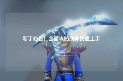 新手必看！全面攻略助你快速上手