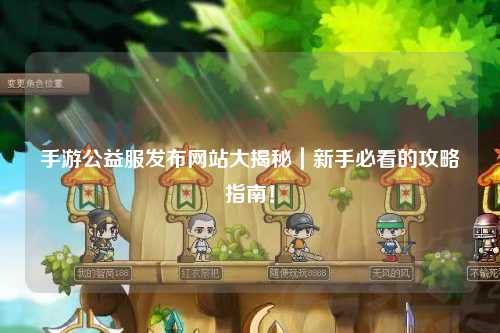 手游公益服發布網站大揭秘｜新手必看的攻略指南！