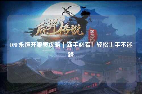 DNF永恒開服表攻略 | 新手必看！輕松上手不迷路