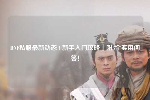 DNF私服最新動(dòng)態(tài)+新手入門攻略｜附3個(gè)實(shí)用問答！
