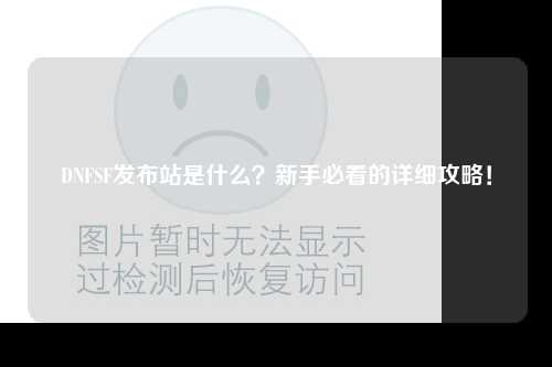 DNFSF發布站是什么？新手必看的詳細攻略！