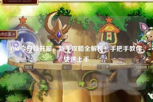 DNF今日新開服，新手攻略全解析！手把手教你快速上手